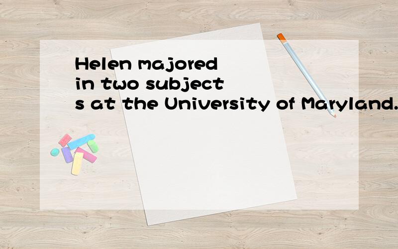 Helen majored in two subjects at the University of Maryland.请翻译