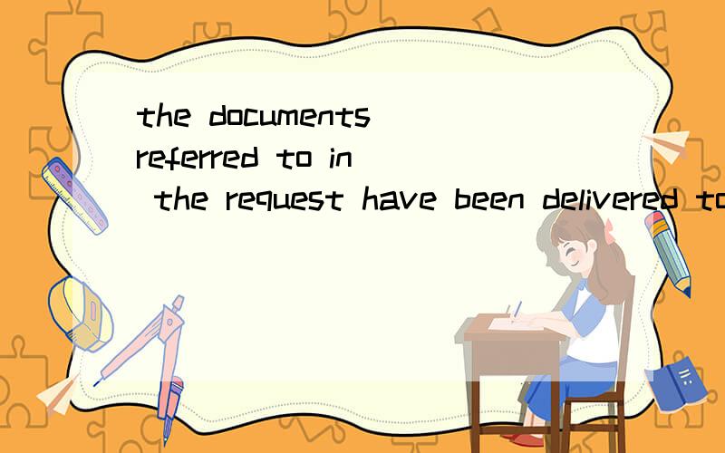 the documents referred to in the request have been delivered to翻译