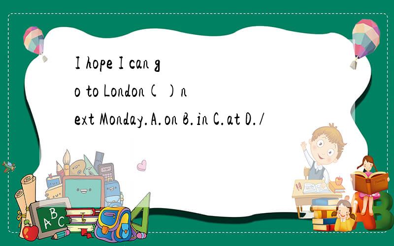 I hope I can go to London()next Monday.A.on B.in C.at D./