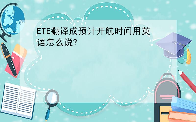 ETE翻译成预计开航时间用英语怎么说?