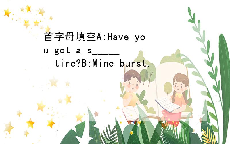 首字母填空A:Have you got a s______ tire?B:Mine burst.
