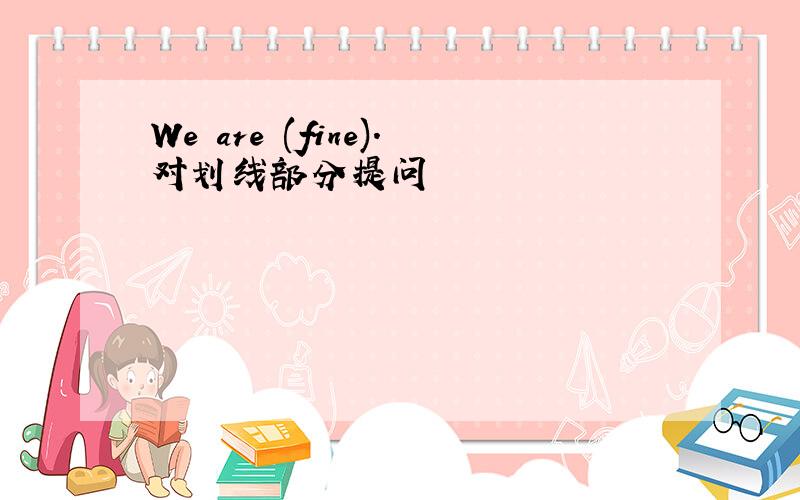 We are (fine).对划线部分提问