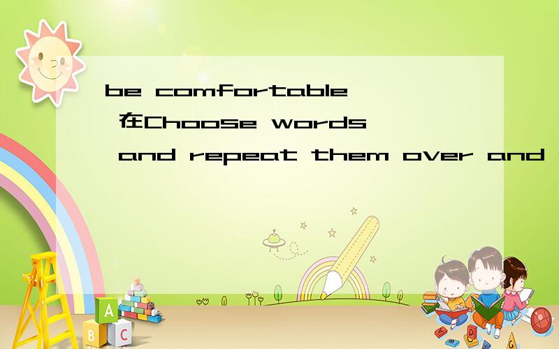 be comfortable 在Choose words and repeat them over and over again until you are comfortable with them.中,be comfortable