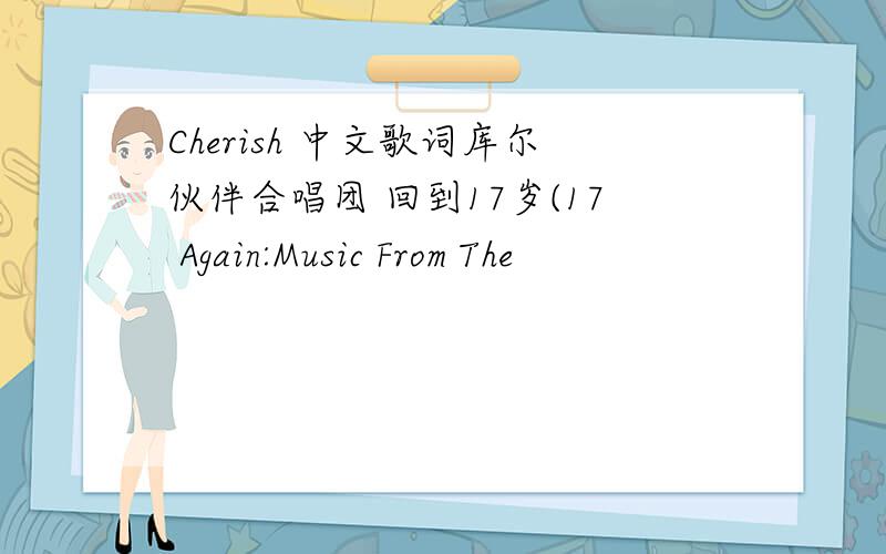 Cherish 中文歌词库尔伙伴合唱团 回到17岁(17 Again:Music From The
