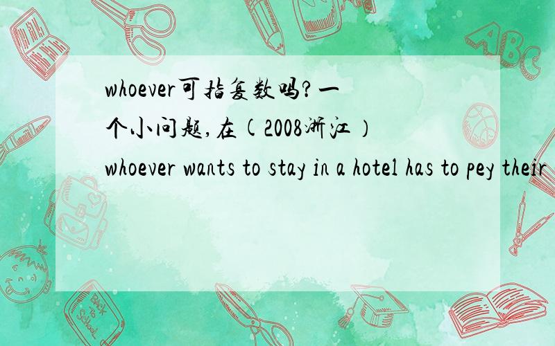 whoever可指复数吗?一个小问题,在(2008浙江）whoever wants to stay in a hotel has to pey their own way.中是whoever指复数么?whoever可否换成who?