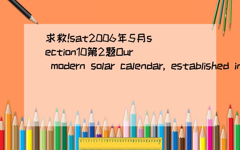 求救!sat2006年5月section10第2题Our modern solar calendar, established in 1582, is based on the J. Calendar, introduced by JC.不是说SVO,doing/done...  doing/done 修饰S吗? 这里introduced by JC 为什么修饰J. Calendar?