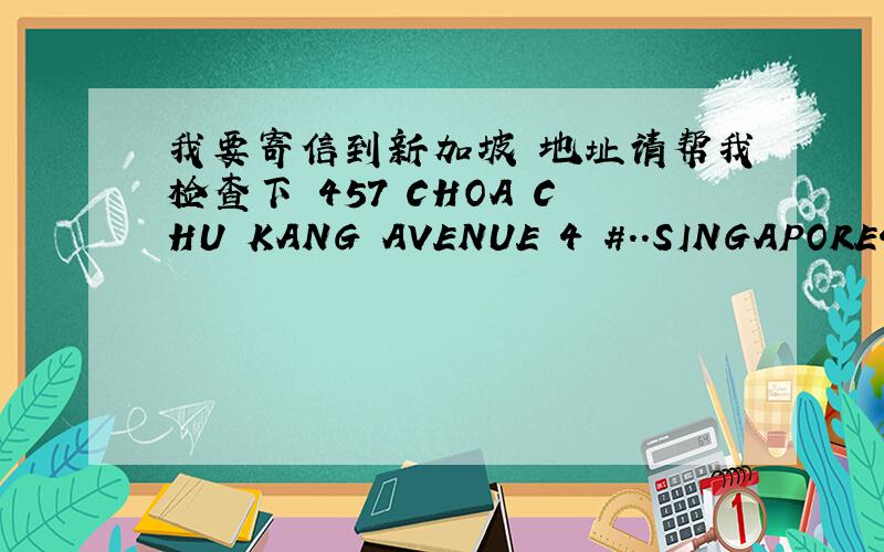我要寄信到新加坡 地址请帮我检查下 457 CHOA CHU KANG AVENUE 4 #..SINGAPORE457前要加BLK么 邮编是680457
