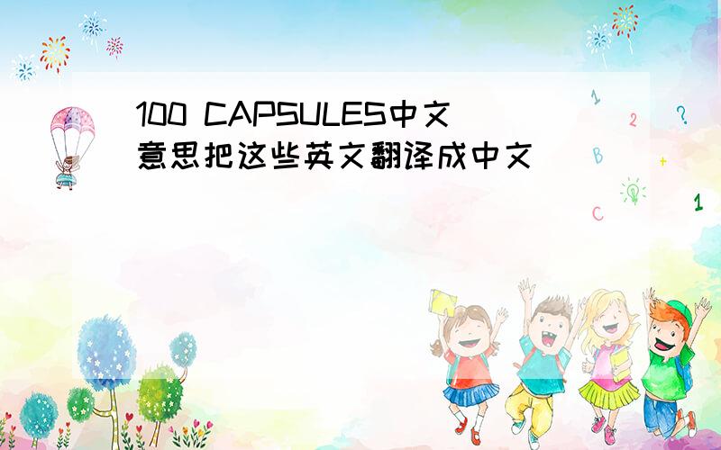 100 CAPSULES中文意思把这些英文翻译成中文