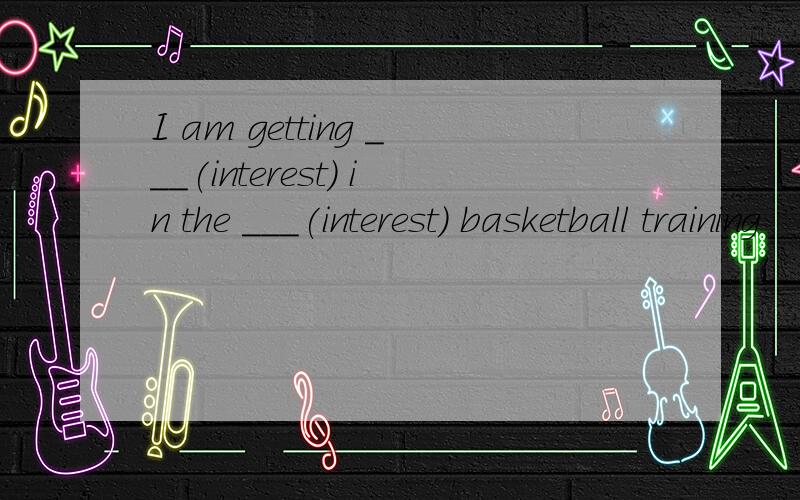 I am getting ___(interest) in the ___(interest) basketball training