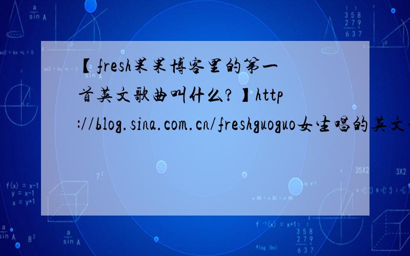 【fresh果果博客里的第一首英文歌曲叫什么?】http://blog.sina.com.cn/freshguoguo女生唱的英文歌有敲鼓的“ 咚 咚