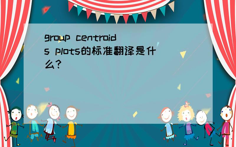 group centroids plots的标准翻译是什么?