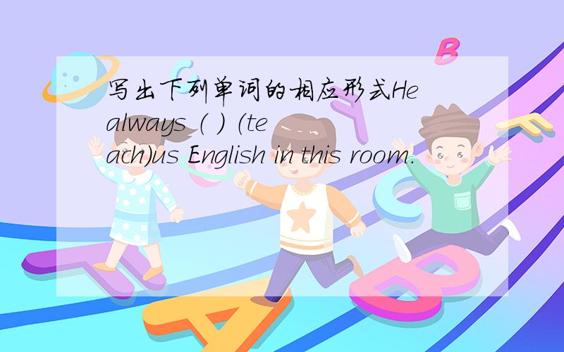 写出下列单词的相应形式He always （ ） （teach）us English in this room.