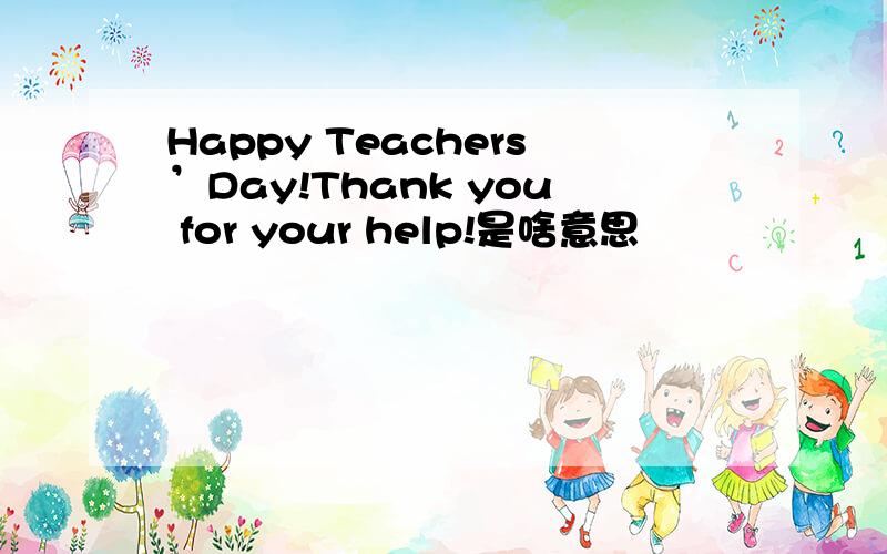 Happy Teachers’Day!Thank you for your help!是啥意思