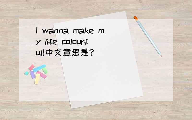 I wanna make my life colourful!中文意思是?