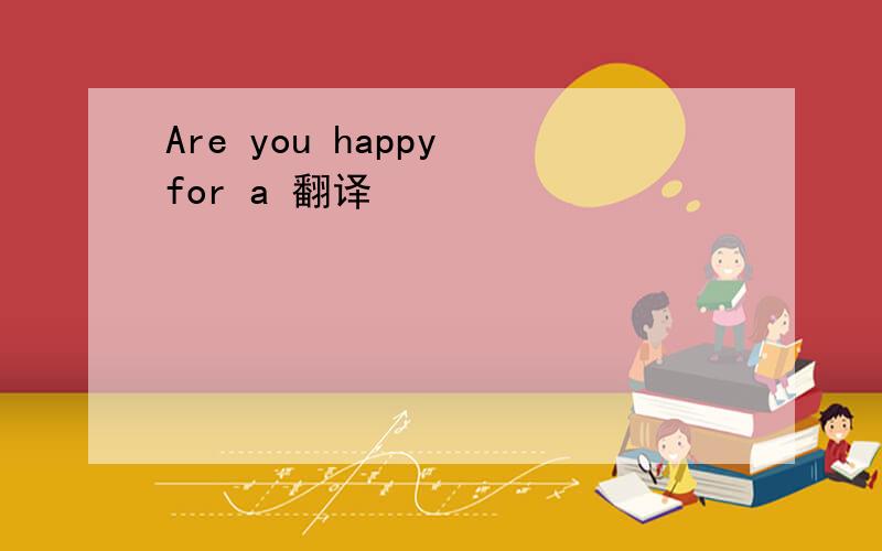 Are you happy for a 翻译