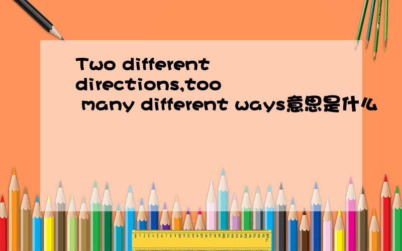 Two different directions,too many different ways意思是什么
