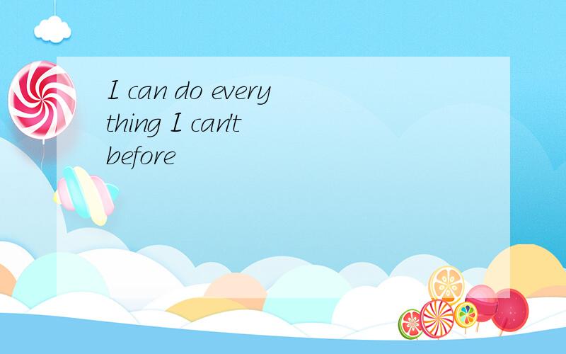 I can do everything I can't before