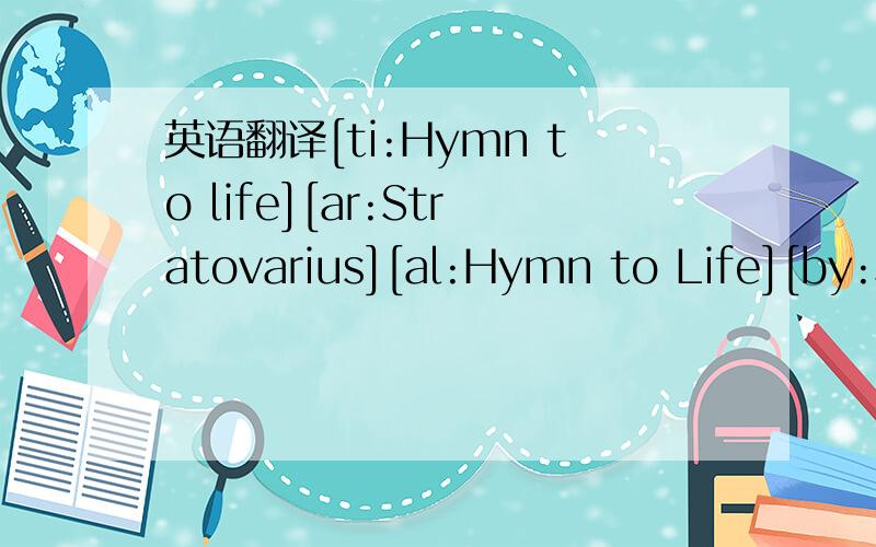 英语翻译[ti:Hymn to life][ar:Stratovarius][al:Hymn to Life][by:Sukh][offset:500][00:01.79]Artist:Timo Tolkki [00:04.65] Song:Hymn To Life [00:11.15] [00:20.51][01:07.13]Sitting here and wondering,[01:10.66]watching the seasons going by[01:14.26]E