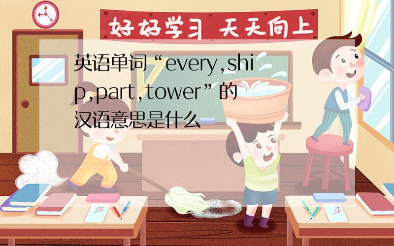 英语单词“every,ship,part,tower”的汉语意思是什么