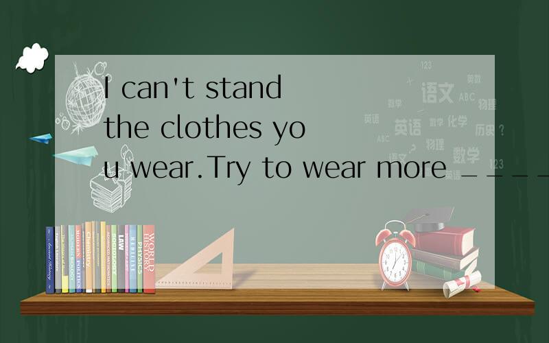I can't stand the clothes you wear.Try to wear more _____ (profession)clothes.