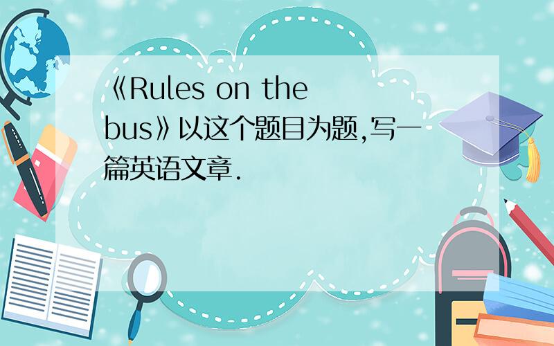 《Rules on the bus》以这个题目为题,写一篇英语文章.