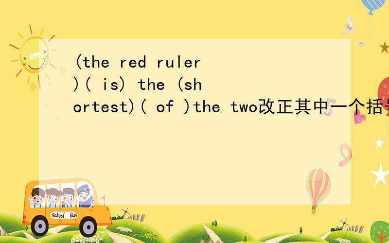 (the red ruler)( is) the (shortest)( of )the two改正其中一个括号怎样在比较级前可以加the?