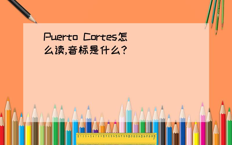 Puerto Cortes怎么读,音标是什么?