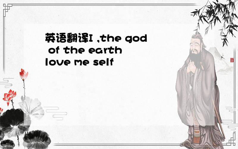 英语翻译I ,the god of the earth love me self