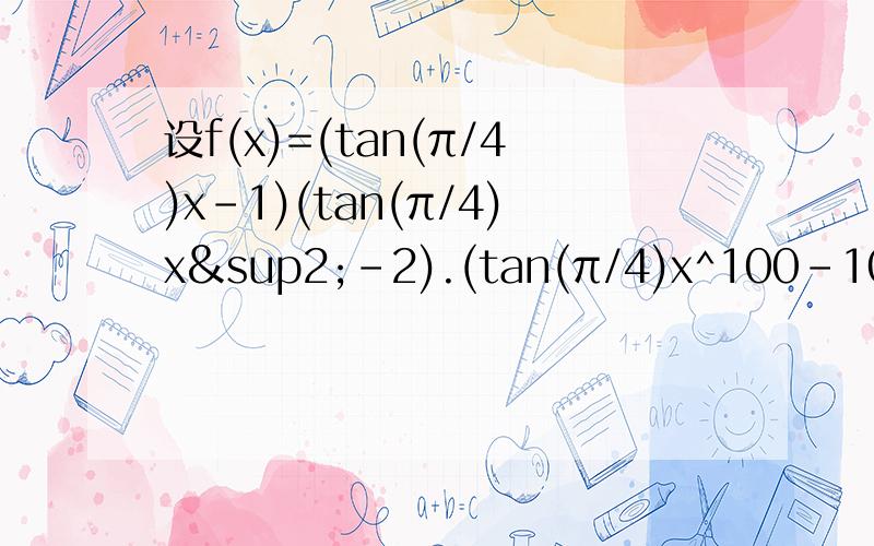 设f(x)=(tan(π/4)x-1)(tan(π/4)x²-2).(tan(π/4)x^100-100),求f'(1)