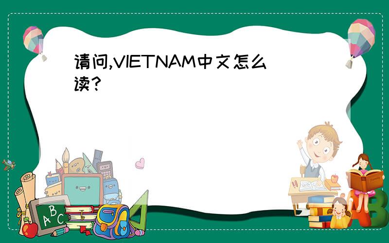 请问,VIETNAM中文怎么读?