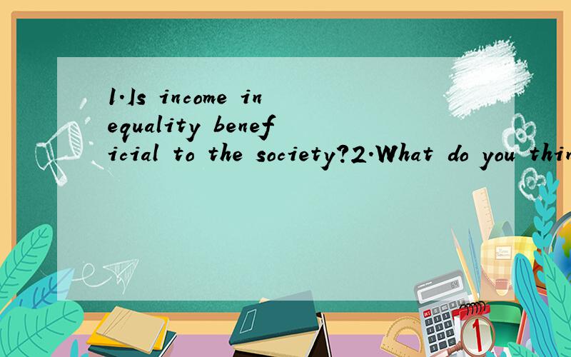 1.Is income inequality beneficial to the society?2.What do you think of the social and economic1.Is income inequality beneficial to the society?2.What do you think of the social and economic opportunity in China?