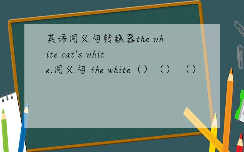 英语同义句转换器the white cat's white.同义句 the white（）（） （）