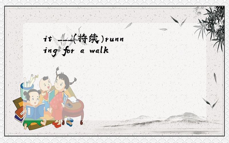 it ___(持续）running for a walk