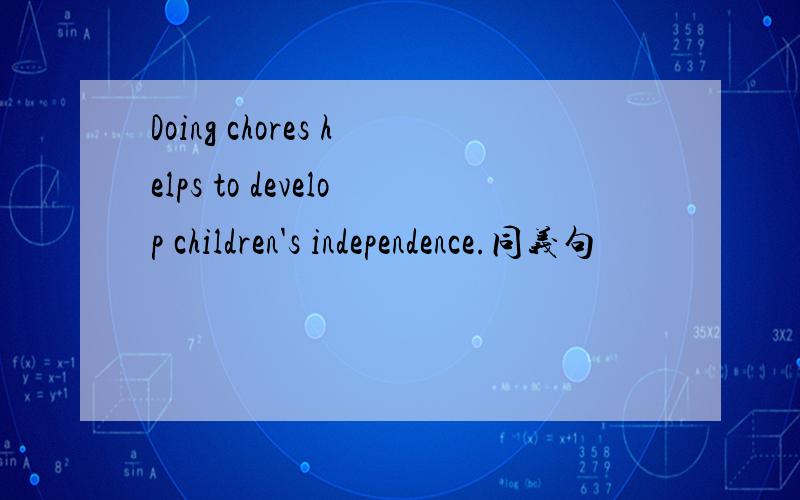 Doing chores helps to develop children's independence.同义句
