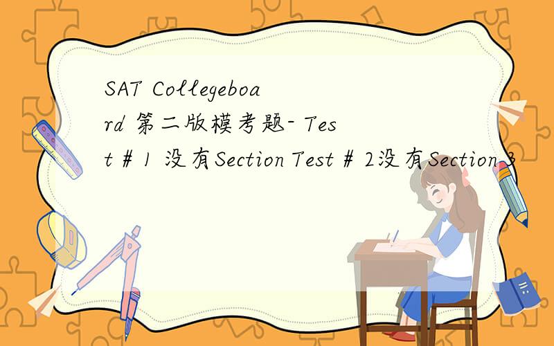 SAT Collegeboard 第二版模考题- Test # 1 没有Section Test # 2没有Section 3