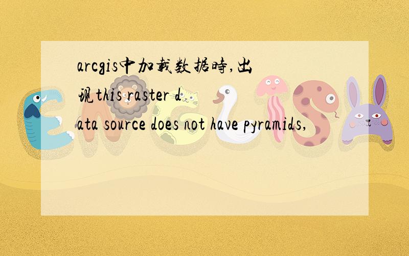 arcgis中加载数据时,出现this raster data source does not have pyramids,