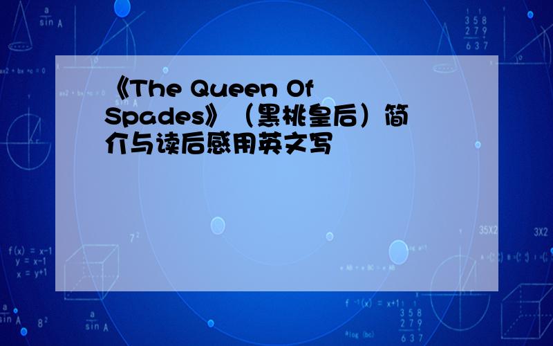 《The Queen Of Spades》（黑桃皇后）简介与读后感用英文写
