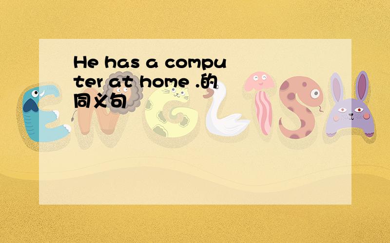 He has a computer at home .的同义句