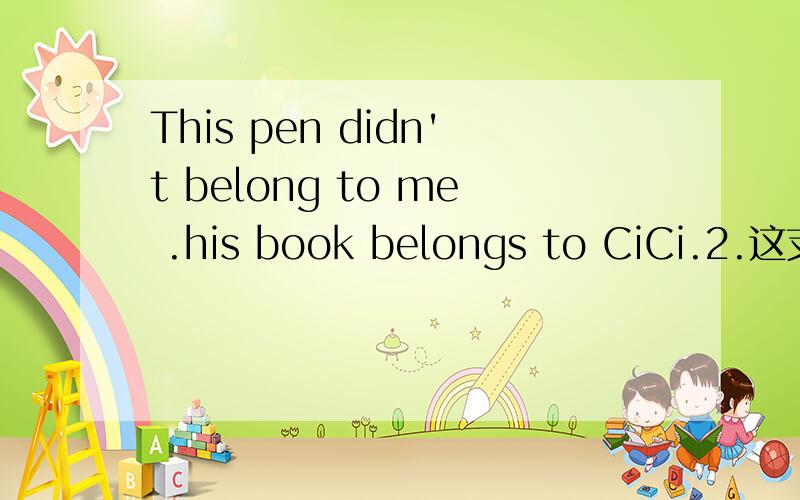 This pen didn't belong to me .his book belongs to CiCi.2.这支笔不是属于我的.This pen didn't belong to me .3.我的包里有许多零钱（plenty of)There was plenty of money in my bag.4.福州经常很暖和（并改否定句）Fuzhou is oft