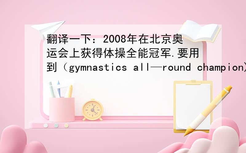翻译一下：2008年在北京奥运会上获得体操全能冠军.要用到（gymnastics all—round champion)—感激不尽