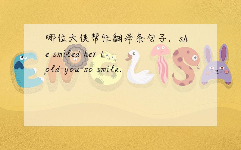 哪位大侠帮忙翻译条句子：she smiled her told-you-so smile.