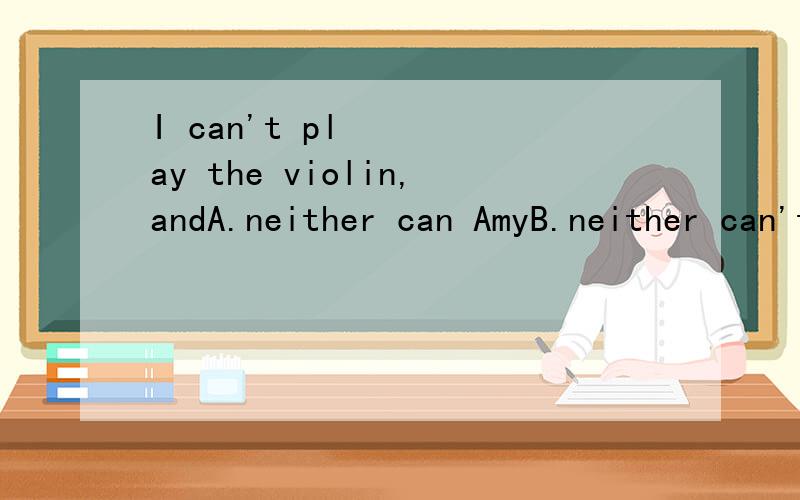 I can't play the violin,andA.neither can AmyB.neither can't Susan