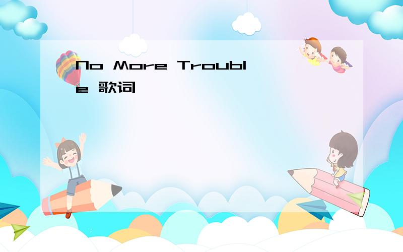 No More Trouble 歌词
