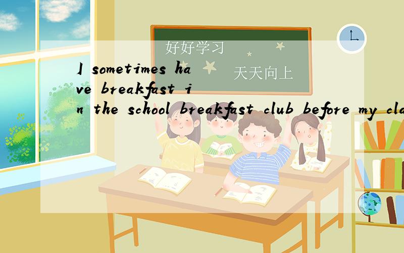 I sometimes have breakfast in the school breakfast club before my classes.意思