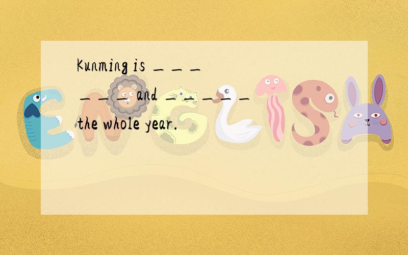 Kunming is ______ and _____ the whole year.