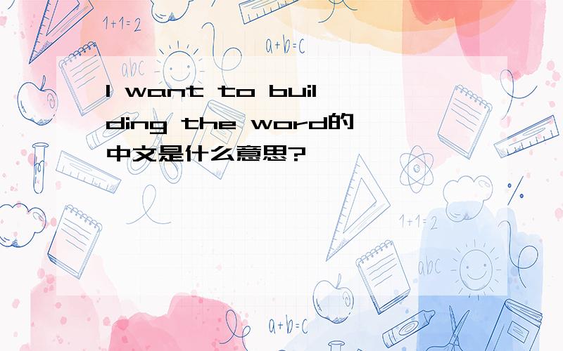 I want to building the word的中文是什么意思?