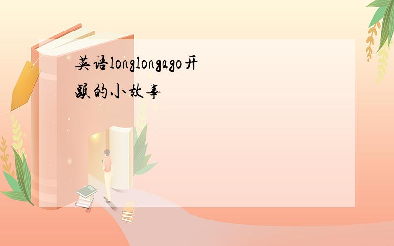 英语longlongago开头的小故事