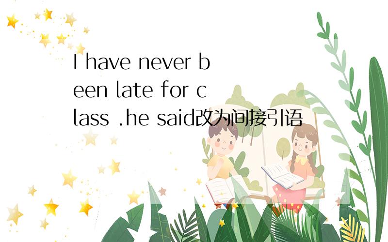 I have never been late for class .he said改为间接引语