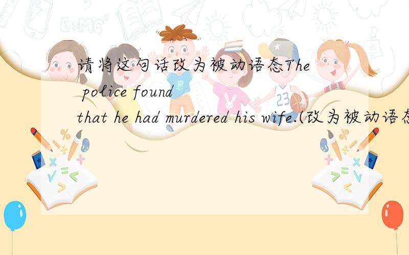 请将这句话改为被动语态The police found that he had murdered his wife.(改为被动语态)是否可以写成：It was found by the police that he had murdered his wife.为什么?