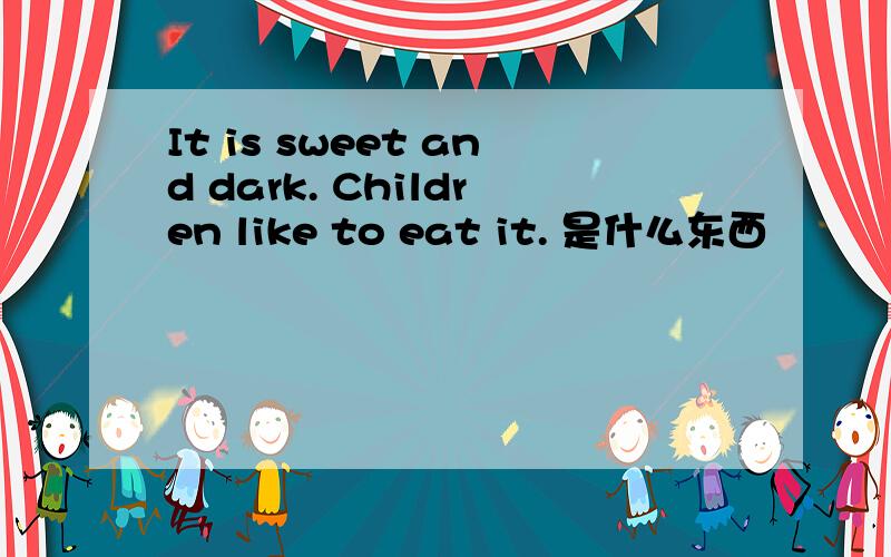 It is sweet and dark. Children like to eat it. 是什么东西